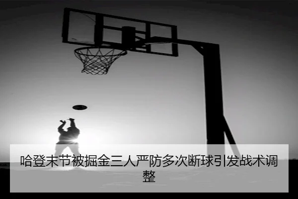 哈登末节被掘金三人严防多次断球引发战术调整